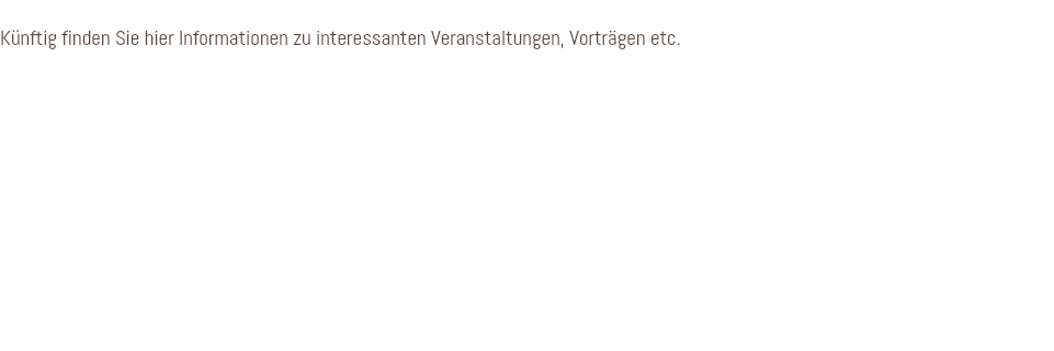 &nbsp;Künftig finden Sie hier Informationen zu interessanten Veranstaltungen, Vorträgen etc.